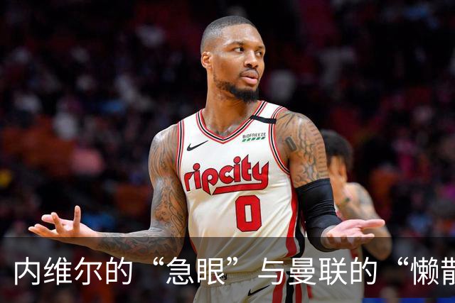 内维尔的“急眼”与曼联的“懒散