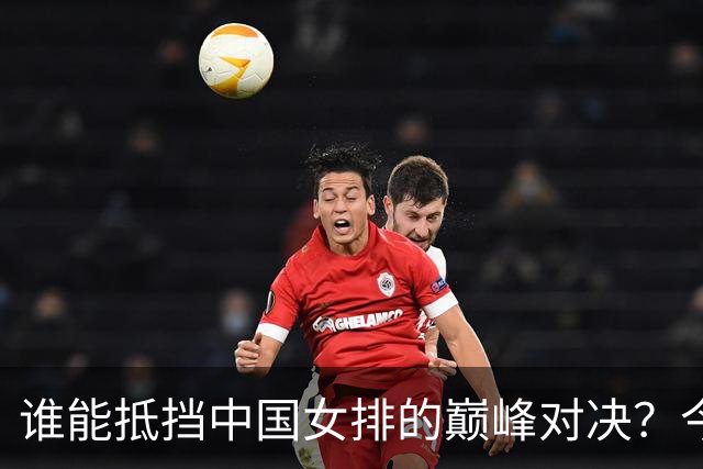 谁能抵挡中国女排的巅峰对决？今日亚运会热闹开打！